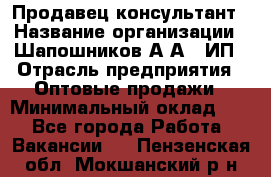 Продавец-консультант › Название организации ­ Шапошников А.А., ИП › Отрасль предприятия ­ Оптовые продажи › Минимальный оклад ­ 1 - Все города Работа » Вакансии   . Пензенская обл.,Мокшанский р-н